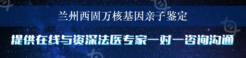 兰州西固万核基因亲子鉴定